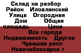 Склад на разбор. › Район ­ Иловлинский › Улица ­ Огородная › Дом ­ 25 › Общая площадь ­ 651 › Цена ­ 450 000 - Все города Недвижимость » Другое   . Чувашия респ.,Новочебоксарск г.